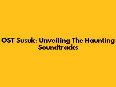 OST Susuk: Unveiling The Haunting Soundtracks