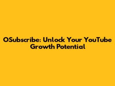 OSubscribe: Unlock Your YouTube Growth Potential