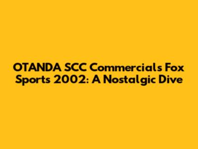OTANDA SCC Commercials Fox Sports 2002: A Nostalgic Dive