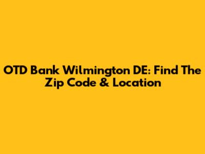 OTD Bank Wilmington DE: Find The Zip Code & Location