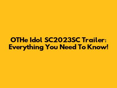 OTHe Idol SC2023SC Trailer: Everything You Need To Know!