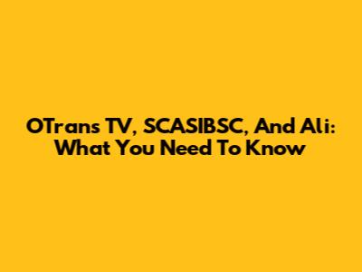 OTrans TV, SCASIBSC, And Ali: What You Need To Know