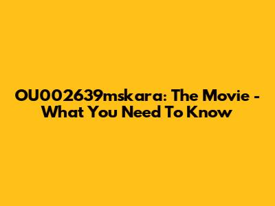 OU002639mskara: The Movie - What You Need To Know