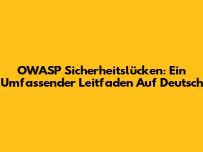 OWASP Sicherheitslücken: Ein Umfassender Leitfaden Auf Deutsch
