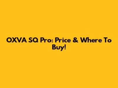 OXVA SQ Pro: Price & Where To Buy!