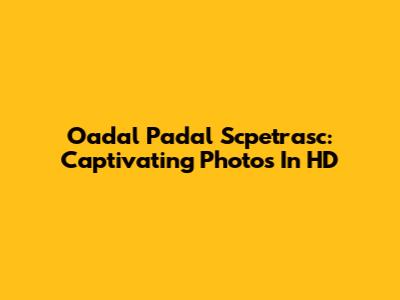 Oadal Padal Scpetrasc: Captivating Photos In HD