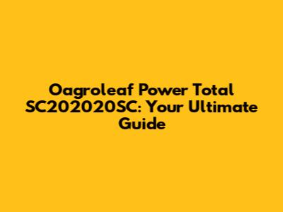 Oagroleaf Power Total SC202020SC: Your Ultimate Guide