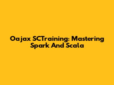 Oajax SCTraining: Mastering Spark And Scala