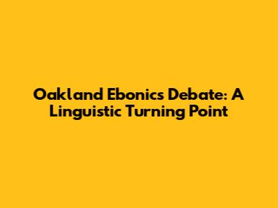 Oakland Ebonics Debate: A Linguistic Turning Point