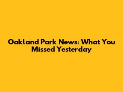 Oakland Park News: What You Missed Yesterday
