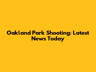 Oakland Park Shooting: Latest News Today