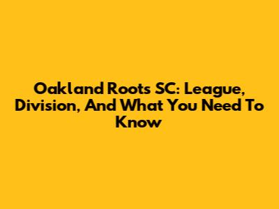 Oakland Roots SC: League, Division, And What You Need To Know