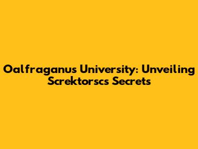 Oalfraganus University: Unveiling Screktorsc's Secrets