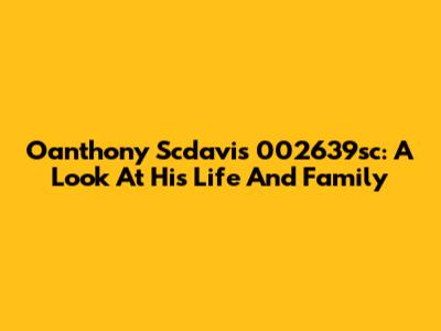 Oanthony Scdavis 002639sc: A Look At His Life And Family