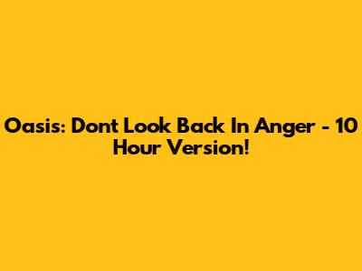 Oasis: Don't Look Back In Anger - 10 Hour Version!
