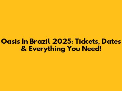 Oasis In Brazil 2025: Tickets, Dates & Everything You Need!