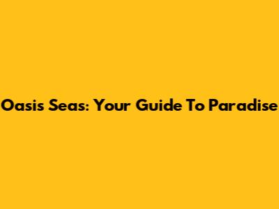 Oasis Seas: Your Guide To Paradise