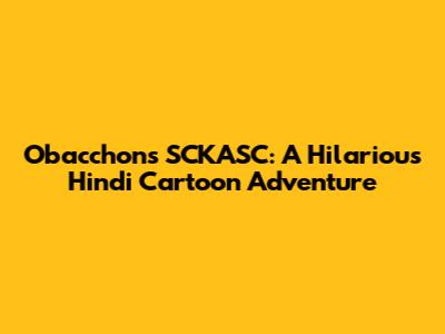 Obacchon's SCKASC: A Hilarious Hindi Cartoon Adventure