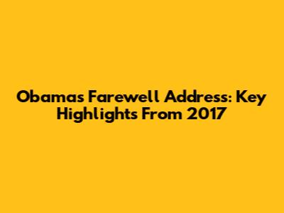 Obama's Farewell Address: Key Highlights From 2017