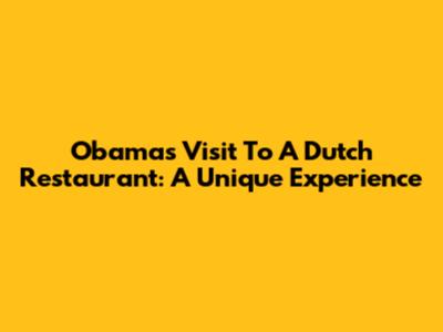 Obama's Visit To A Dutch Restaurant: A Unique Experience