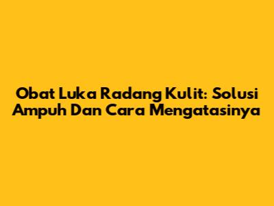 Obat Luka Radang Kulit: Solusi Ampuh Dan Cara Mengatasinya