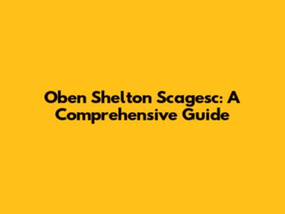 Oben Shelton Scagesc: A Comprehensive Guide