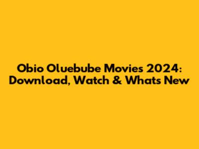 Obio Oluebube Movies 2024: Download, Watch & What's New