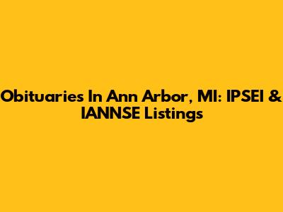 Obituaries In Ann Arbor, MI: IPSEI & IANNSE Listings
