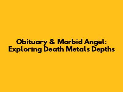 Obituary & Morbid Angel: Exploring Death Metal's Depths
