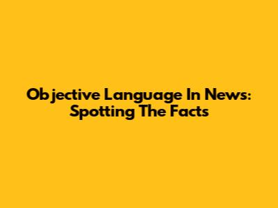 Objective Language In News: Spotting The Facts
