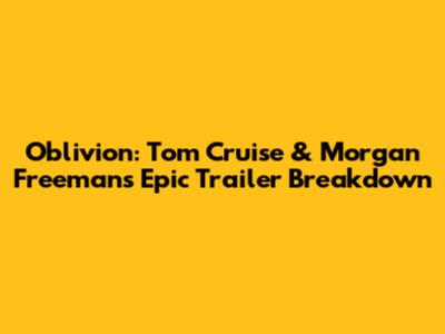 Oblivion: Tom Cruise & Morgan Freeman's Epic Trailer Breakdown