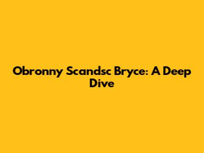 Obronny Scandsc Bryce: A Deep Dive