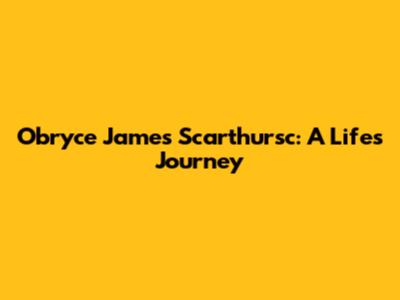 Obryce James Scarthursc: A Life's Journey