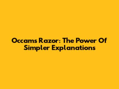 Occam's Razor: The Power Of Simpler Explanations