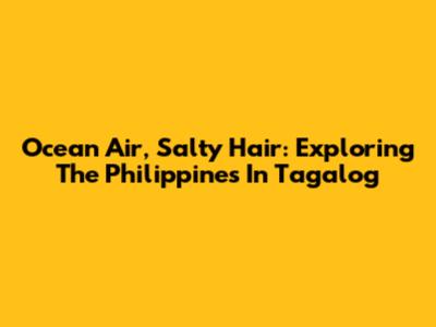 Ocean Air, Salty Hair: Exploring The Philippines In Tagalog