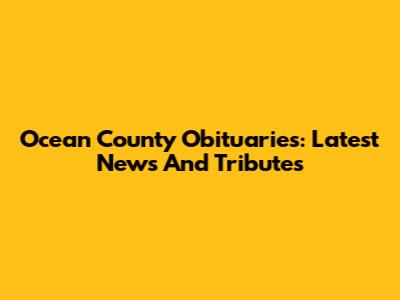 Ocean County Obituaries: Latest News And Tributes
