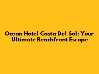 Ocean Hotel Costa Del Sol: Your Ultimate Beachfront Escape