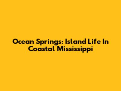 Ocean Springs: Island Life In Coastal Mississippi
