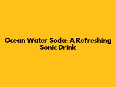Ocean Water Soda: A Refreshing Sonic Drink
