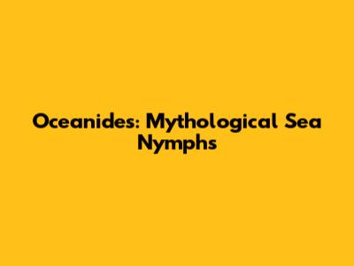 Oceanides: Mythological Sea Nymphs
