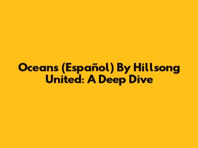 Oceans (Español) By Hillsong United: A Deep Dive