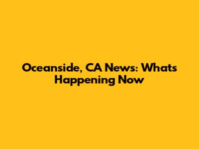 Oceanside, CA News: What's Happening Now