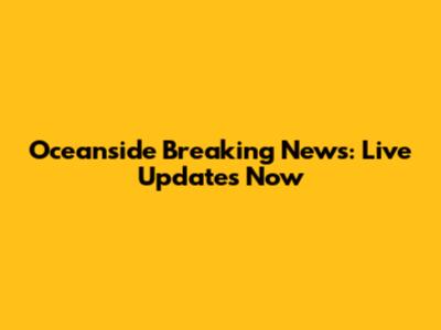 Oceanside Breaking News: Live Updates Now