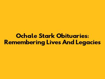 Ochale Stark Obituaries: Remembering Lives And Legacies