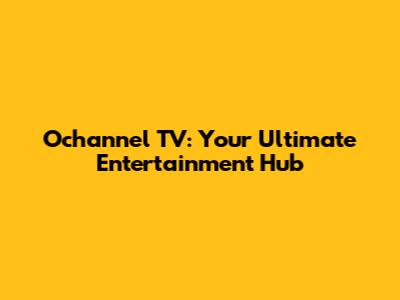 Ochannel TV: Your Ultimate Entertainment Hub