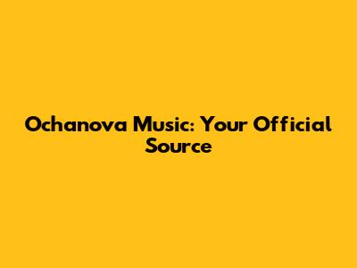 Ochanova Music: Your Official Source