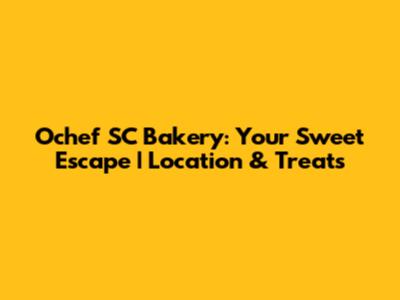 Ochef SC Bakery: Your Sweet Escape | Location & Treats