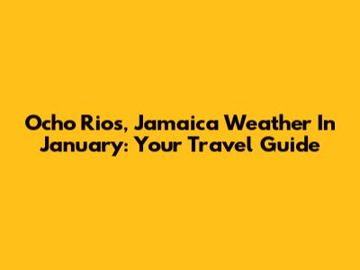Ocho Rios, Jamaica Weather In January: Your Travel Guide