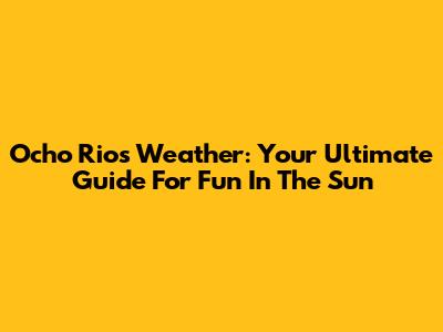 Ocho Rios Weather: Your Ultimate Guide For Fun In The Sun