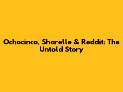 Ochocinco, Sharelle & Reddit: The Untold Story